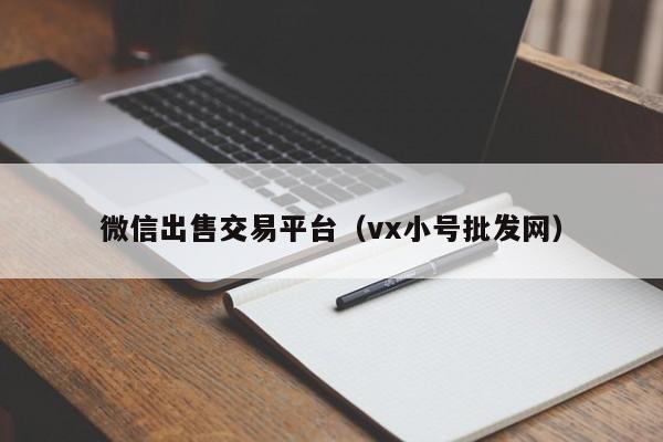 微信出售交易平台（vx小号批发网）