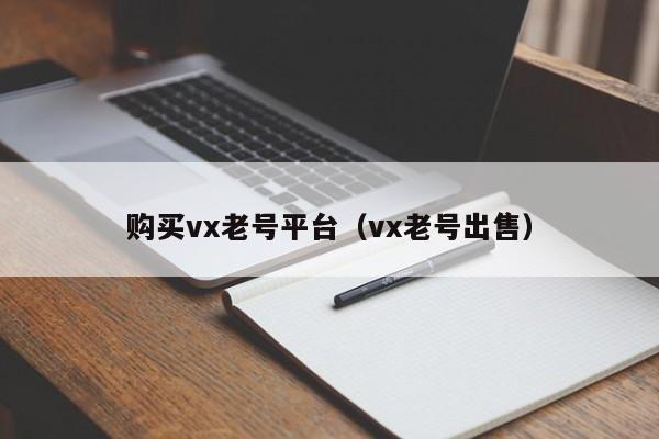 购买vx老号平台（vx老号出售）