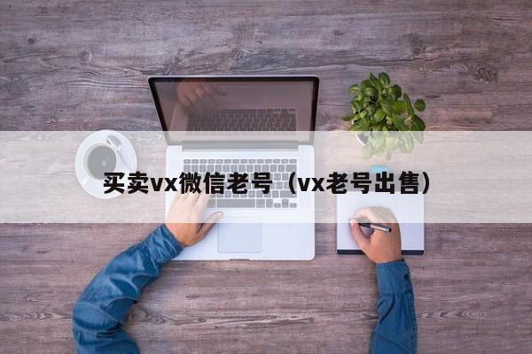 买卖vx微信老号（vx老号出售）