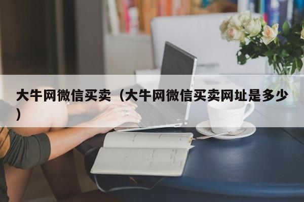 大牛网微信买卖（大牛网微信买卖网址是多少）