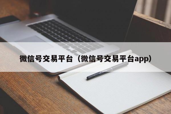 微信号交易平台（微信号交易平台app）