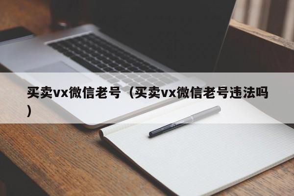 买卖vx微信老号（买卖vx微信老号违法吗）