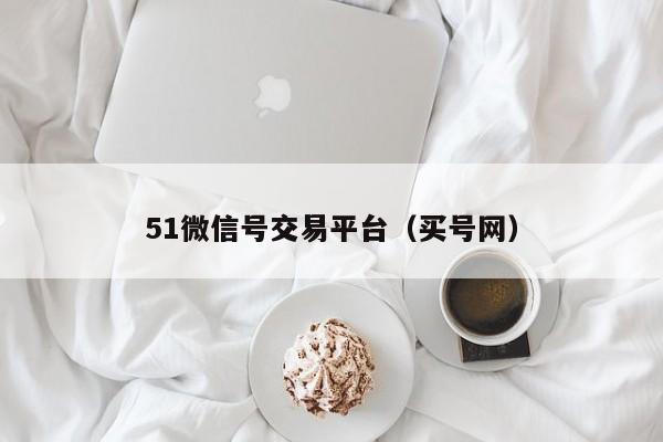 51微信号交易平台（买号网）