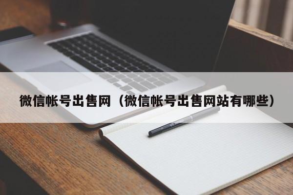 微信帐号出售网（微信帐号出售网站有哪些）