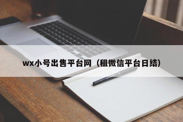 wx小号出售平台网（租微信平台日结）